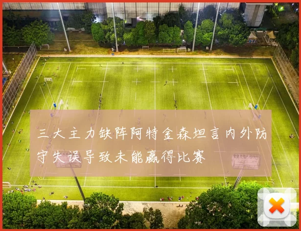三大主力缺阵阿特金森坦言内外防守失误导致未能赢得比赛