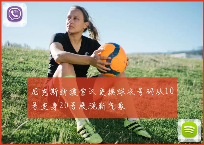 尼克斯新援索汉更换球衣号码从10号变身20号展现新气象