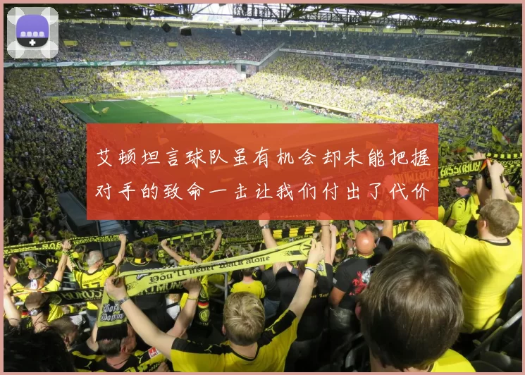 艾顿坦言球队虽有机会却未能把握对手的致命一击让我们付出了代价