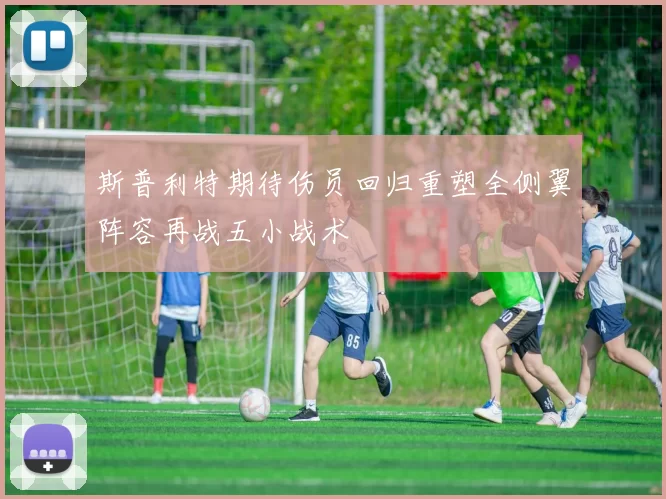 斯普利特期待伤员回归重塑全侧翼阵容再战五小战术