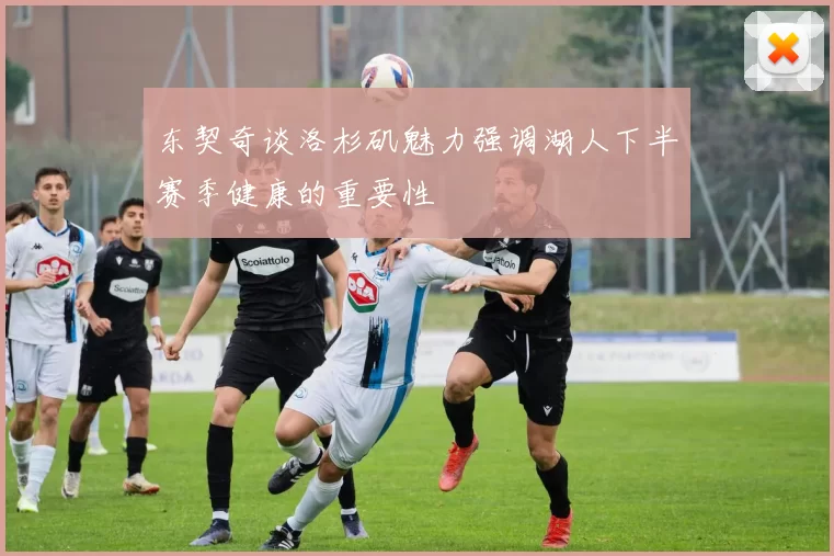 东契奇谈洛杉矶魅力强调湖人下半赛季健康的重要性