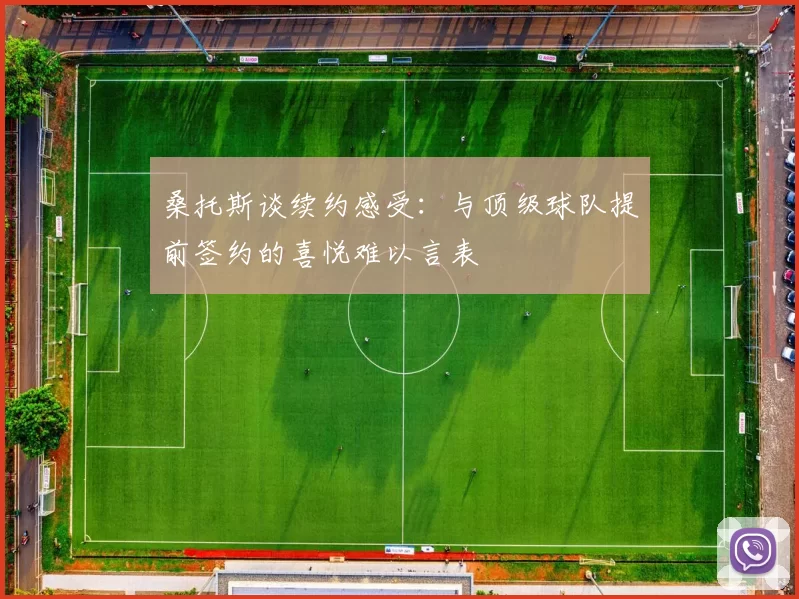 桑托斯谈续约感受：与顶级球队提前签约的喜悦难以言表