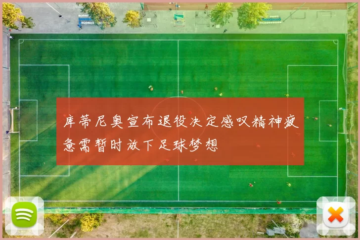 库蒂尼奥宣布退役决定感叹精神疲惫需暂时放下足球梦想