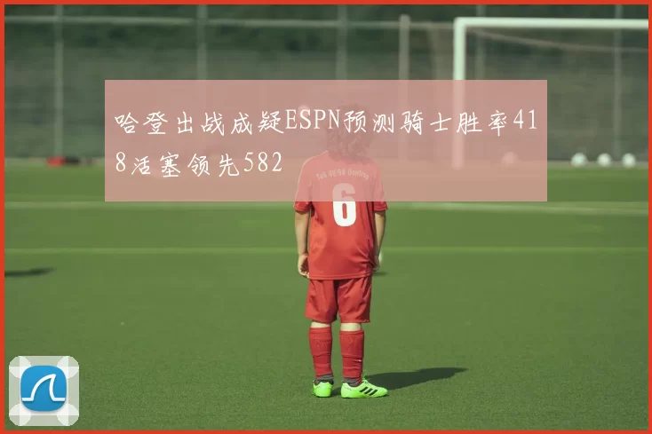哈登出战成疑ESPN预测骑士胜率418活塞领先582