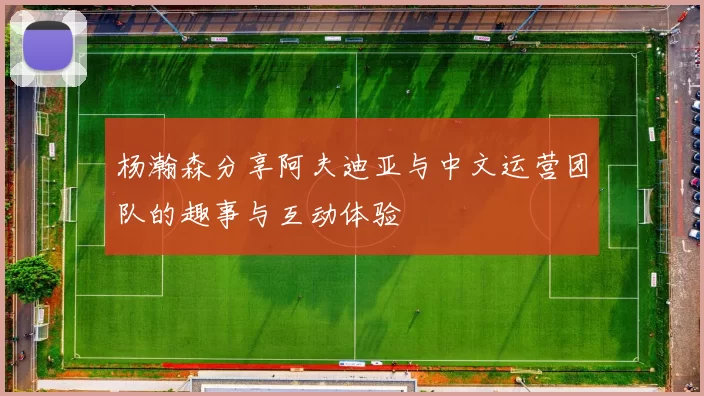 杨瀚森分享阿夫迪亚与中文运营团队的趣事与互动体验