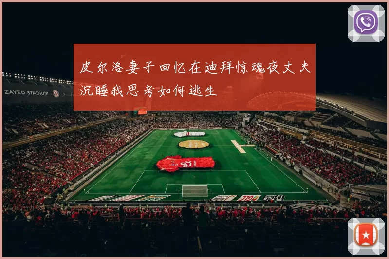 皮尔洛妻子回忆在迪拜惊魂夜丈夫沉睡我思考如何逃生